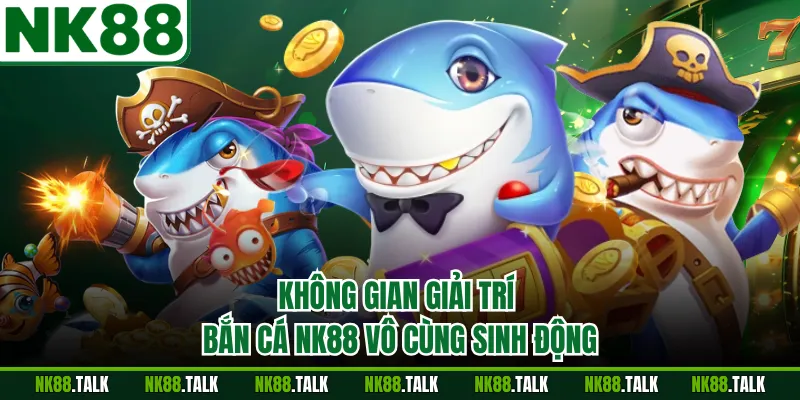 Không gian giải trí bắn cá NK88 vô cùng sinh động
