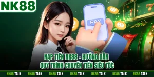Nạp Tiền NK88 - Hướng Dẫn Quy Trình Chuyển Tiền Siêu Tốc