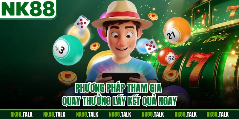 Phương pháp tham gia quay thưởng lấy kết quả ngay