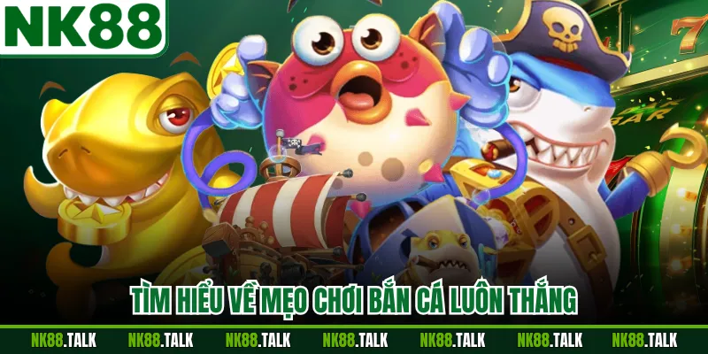 Tìm hiểu về mẹo chơi bắn cá luôn thắng