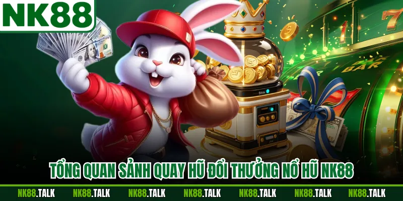 Tổng quan sảnh quay hũ đổi thưởng nổ hũ NK88