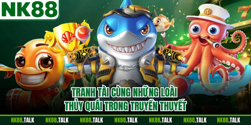 Tranh tài cùng những loài thủy quái trong truyền thuyết
